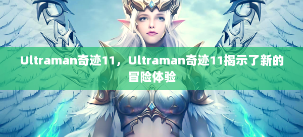 Ultraman奇迹11，Ultraman奇迹11揭示了新的冒险体验  第2张
