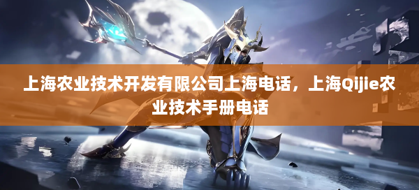 上海农业技术开发有限公司上海电话，上海Qijie农业技术手册电话 第1张