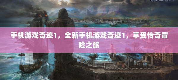 手机游戏奇迹1，全新手机游戏奇迹1，享受传奇冒险之旅