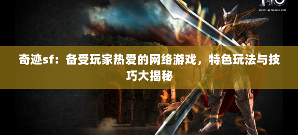 奇迹sf：备受玩家热爱的网络游戏，特色玩法与技巧大揭秘