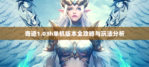 奇迹1.03h单机版本全攻略与玩法分析  第1张