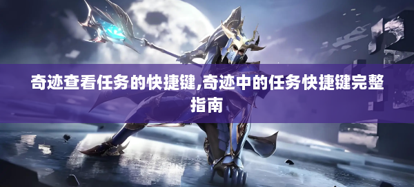 奇迹查看任务的快捷键,奇迹中的任务快捷键完整指南  第2张
