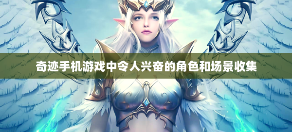 奇迹手机游戏中令人兴奋的角色和场景收集