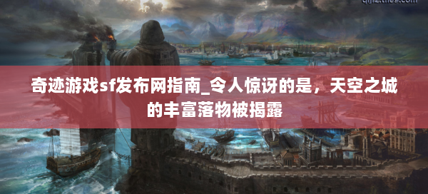 奇迹游戏sf发布网指南_令人惊讶的是，天空之城的丰富落物被揭露